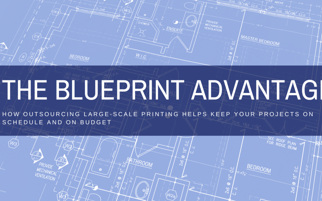 The Blueprint Advantage: How Outsourcing Large-Scale Printing Helps Keep Your Projects on Schedule and On Budget