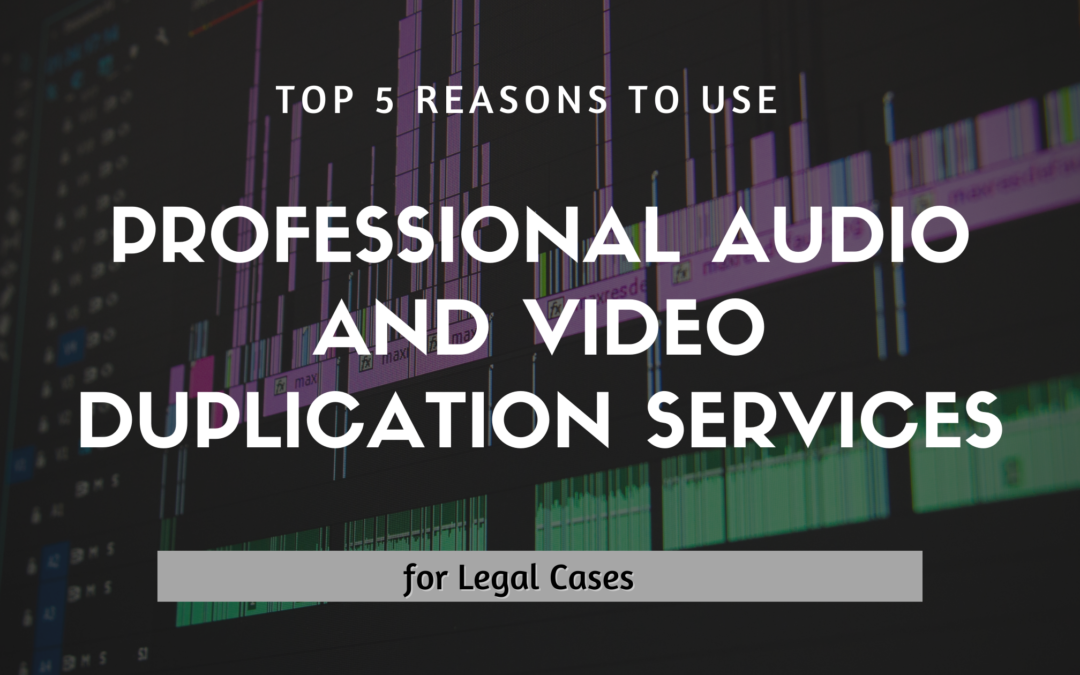 Top 5 Reasons to Use Professional Audio and Video Duplication Services for Legal Cases